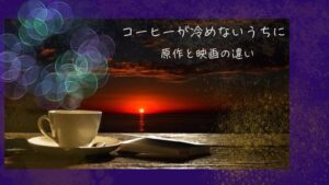 「コーヒーが冷めないうちに」相関図で見る原作と映画の違い
