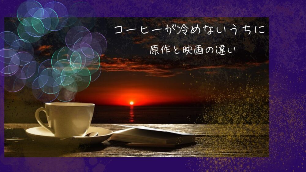 「コーヒーが冷めないうちに」相関図で見る原作と映画の違い