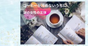 「コーヒーが冷めないうちに」続編で謎だった女性の正体が判明!
