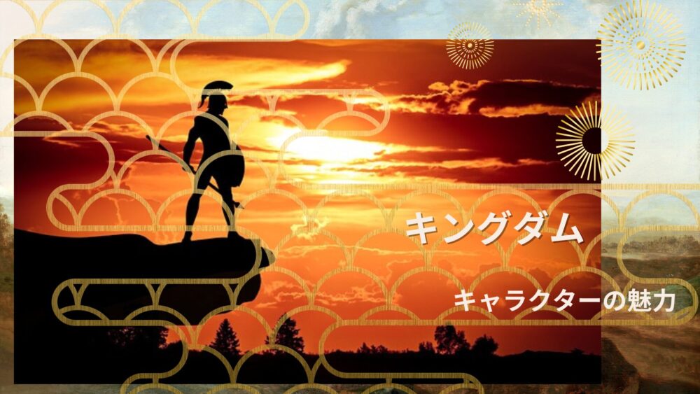 「キングダム」に登場するキャラクターの魅力から目が離せない理由