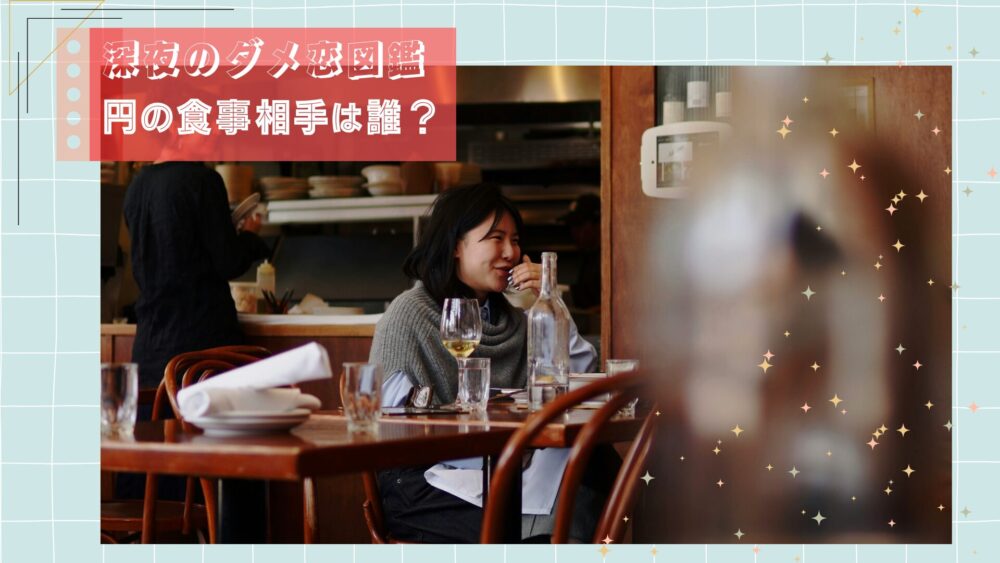 「深夜のダメ恋図鑑」5巻で円が食事をした人はあの自己中男だった！