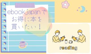 ebookjapanで欲しい本があるなら…お得な買い方やお得な日に購入しよう!